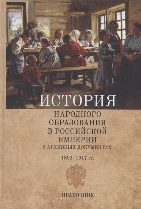 

История народного образования в Российской империи в архивных документах 1802 1917 гг Справочник