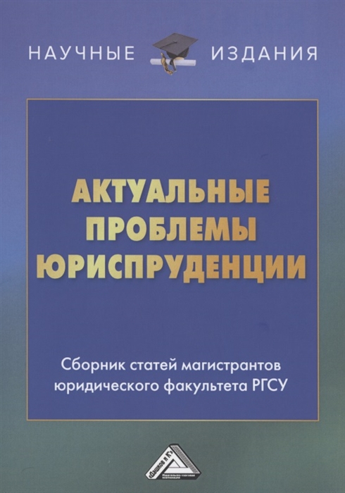 

Актуальные проблемы юриспруденции Сборник статей магистрантов юридического факультета РГСУ
