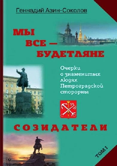 Азин-Соколов Г. - Мы все - будетляне Очерки о знаменитых людях Петроградской стороны Том I Созидатели