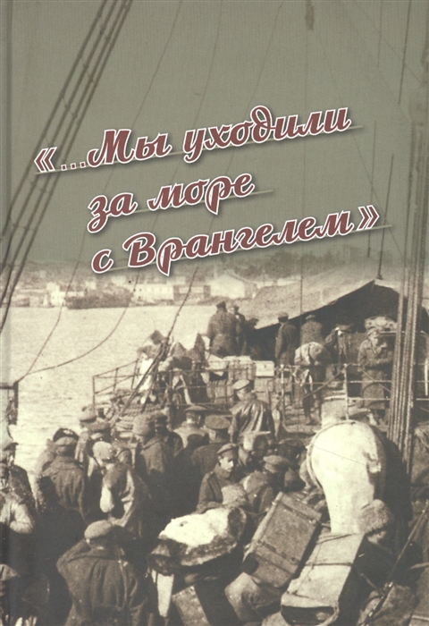 Мы уходили за море с Врангелем Крымский Исход 1920 года хроника и воспоминания