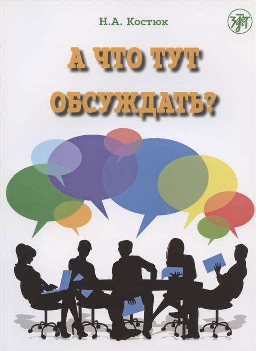 Костюк Н. - А что тут обсуждать Пособие по разговорной практике для изучающих русский язык как иностранный 2-е издание дополненное