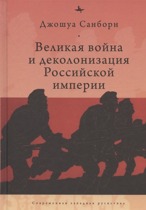 Джошуа Санборн Великая война и деколонизация Российской империи