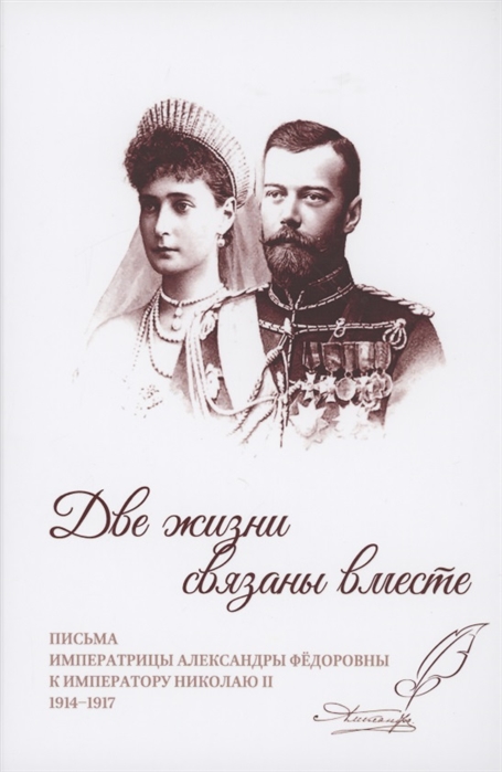 Две жизни связаны вместе Письма Александры Федоровны к Николаю II 1914-1917