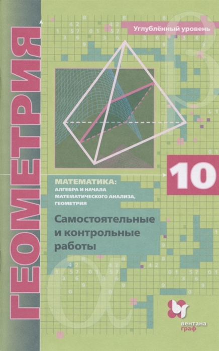 

Математика алгебра и начала математического анализа геометрия Геометрия 10 класс Самостоятельные и контрольные работы Углубленный уровень