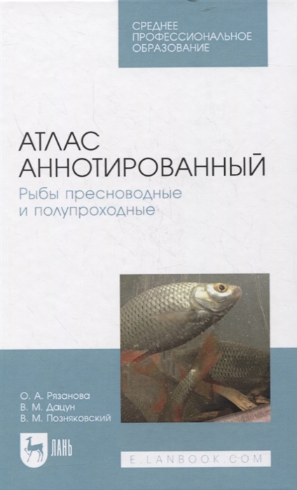 Рязанова О., Дацун В., Позняковский В. - Атлас аннотированный Рыбы пресноводные и полупроходные Учебно-справочное пособие для СПО