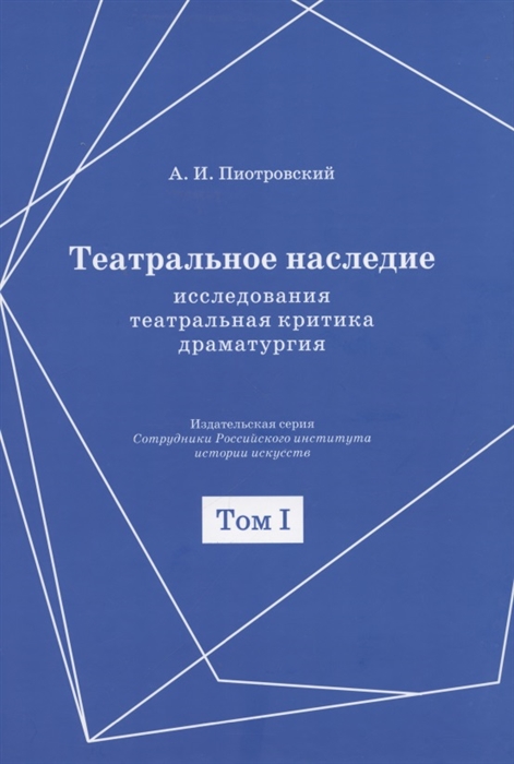 Театральное наследие Исследования театральная критика драматургия В 2-х томах Том 1 Публикации А И Пиотровского в периодических изданиях 1919-1937 гг