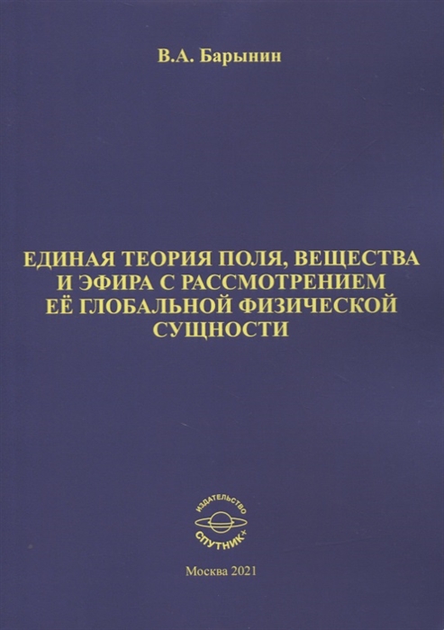 

Единая теория поля вещества и эфира с рассмотрением ее глобальной физической сущности