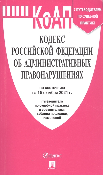 

Кодекс Российской Федерации об административных правонарушениях по состоянию на 15 октября 2021 года путеводитель по судебной практике и сравнительная таблица последних изменений