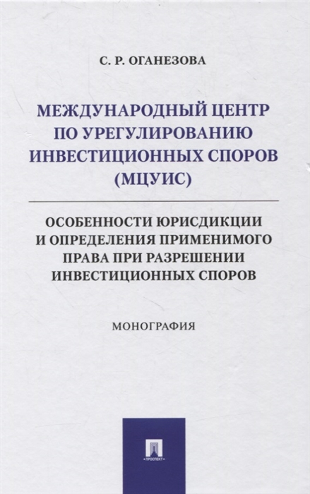 

Международный центр по урегулированию инвестиционных споров МЦУИС особенности юрисдикции и определения применимого права при разрешении инвестиционных споров Монография