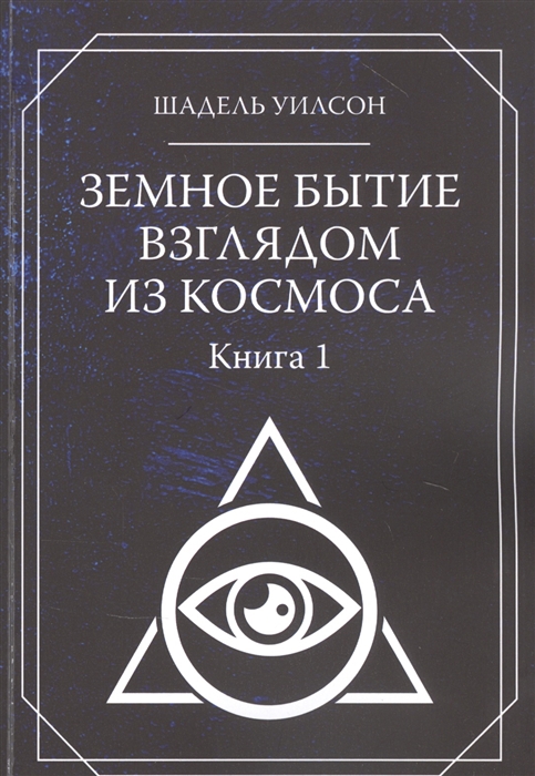 

Земное Бытие взглядом из космоса Книга 1