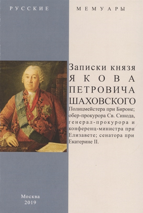 

Записки князя Якова Петровича Шаховского Полицмейстера при Бироне обер-прокурора Св Синода генерал-прокурора и конференц-министра при Елизавете сенатора при Екатерине II