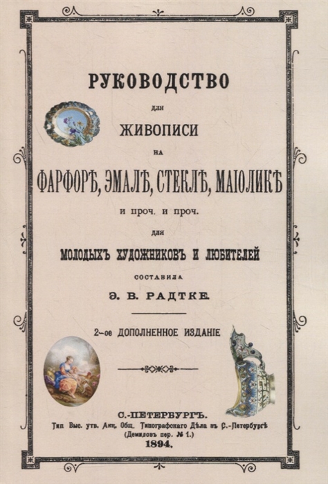 Радтке Э. (сост.) - Руководство для живописи на фарфоре эмали стекле маиолике и проч и проч Для молодых художников и любителей