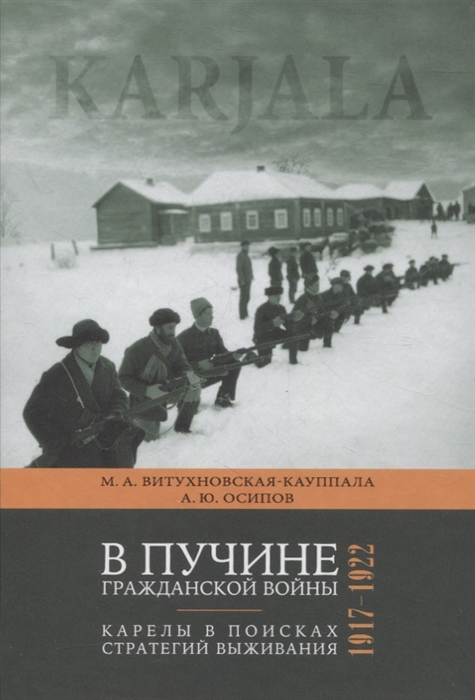 

В пучине гражданской войны Карелы в поисках стратегий выживания 1917-1922