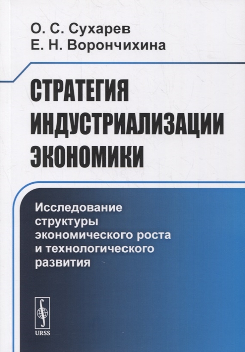 Сухарев О., Ворончихина Е. - Стратегия индустриализации экономики Исследование структуры экономического роста и технологического развития