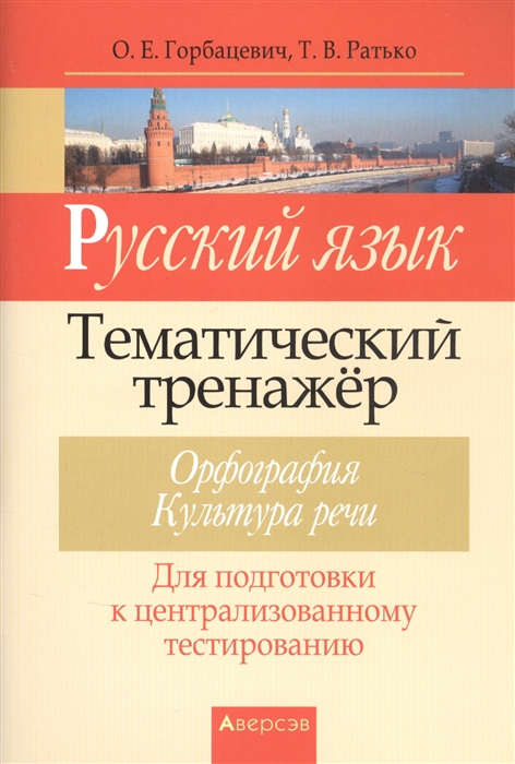 Горбачевич О., Ратько Т. - Русский язык Тематический тренажер Орфография Культура речи Для подготовки к централизованному тестированию