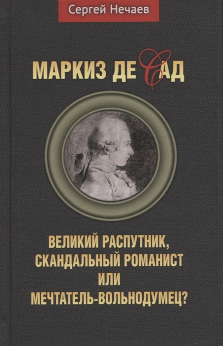 

Маркиз де Сад Великий распутник скандальный романист или мечтатель-вольнодумец