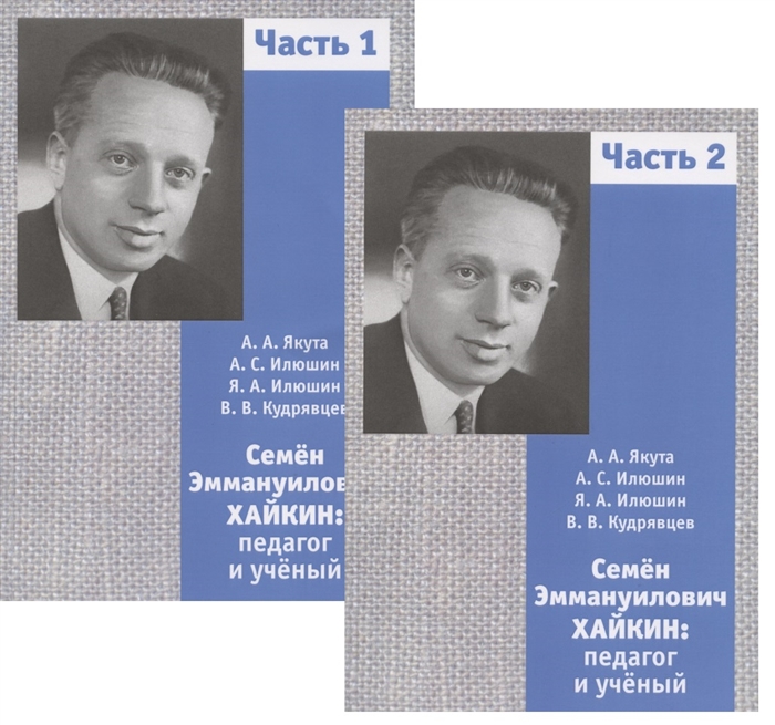 Якута А., Илюшин А., Илюшин Я. и др. - Семён Эммануилович Хайкин Педагог и учёный Часть 1 Часть 2 комплект из 2 книг