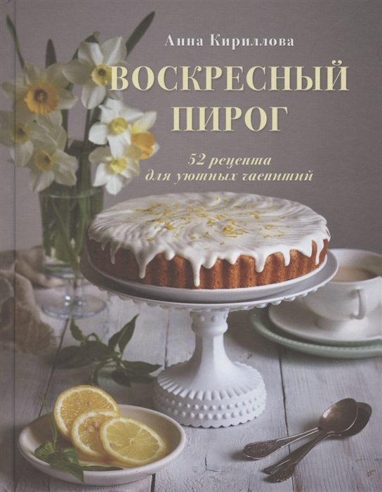А. Кириллова Воскресный пирог 52 рецепта для уютных чаепитий
