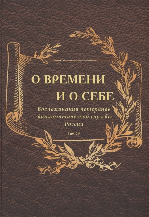 О времени и о себе Воспоминания ветеранов дипломатической службы России Том 29