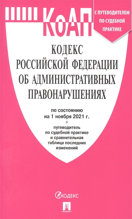 

Кодекс Российской Федерации об административных правонарушениях по состоянию на 1 ноября 2021 года (+ путеводитель по судебной практике и сравнительная таблица последних изменений)