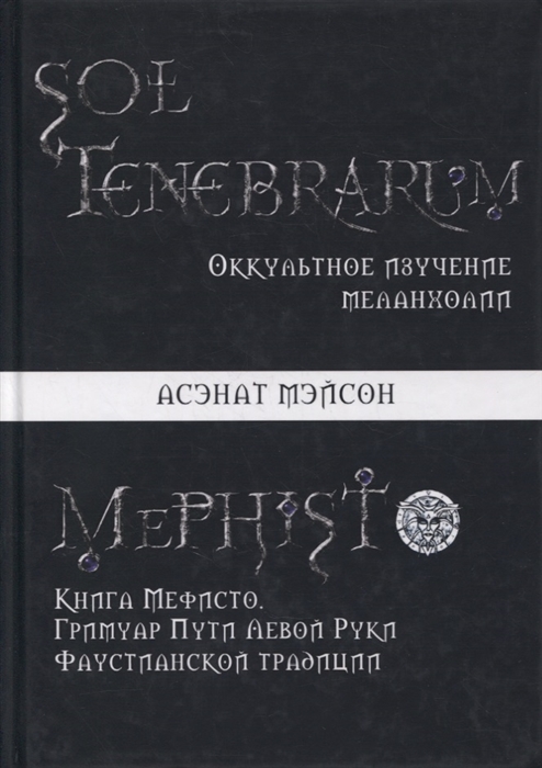

Sol Tenebrarum Оккультное изучение меланхолии Книга Мефисто Гримуар Пути Левой Руки Фаустианской традиции