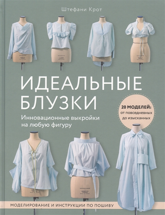 

Идеальныe блузки Инновационные выкройки на любую фигуру Моделирование и инструкции по пошиву