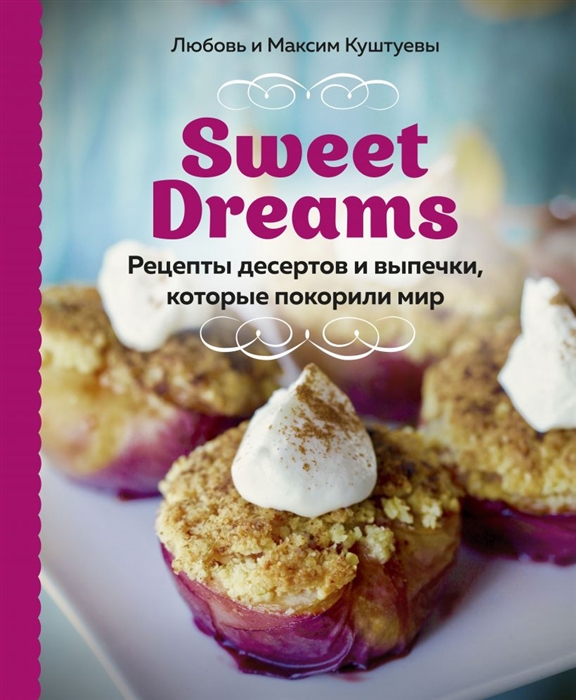 

Sweet Dreams Рецепты десертов и выпечки которые покорили мир