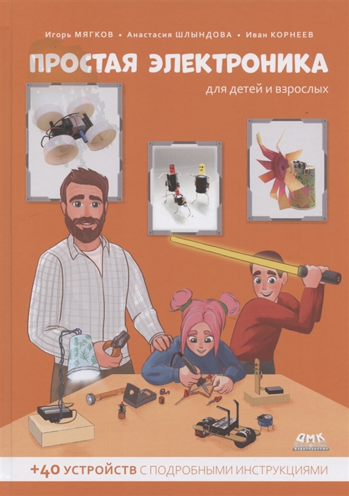 Мягков И., Шлындова А., Корнеев И. - Простая электроника для детей и взрослых 40 устройств с подробными инструкциями