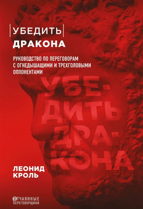 

Убедить дракона Руководство по переговорам с огнедышащими и трехголовыми оппонентами