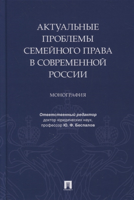 Беспалов Ю., Беспалов А., Михайлова И. и др. - Актуальные проблемы семейного права в современной России Монография