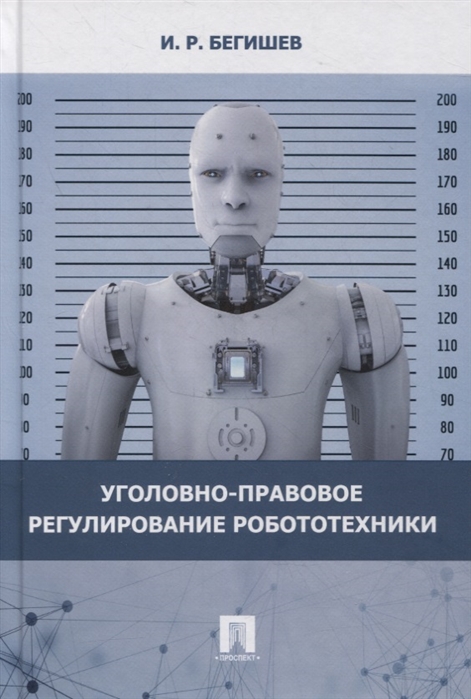Бегишев И. - Уголовно-правовое регулирование робототехники Монография