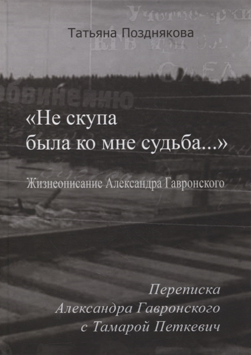 Не скупа была ко мне судьба Жизнеописание Александра Гавронского Переписка Александра Гавронского с Тамарой Петкевич