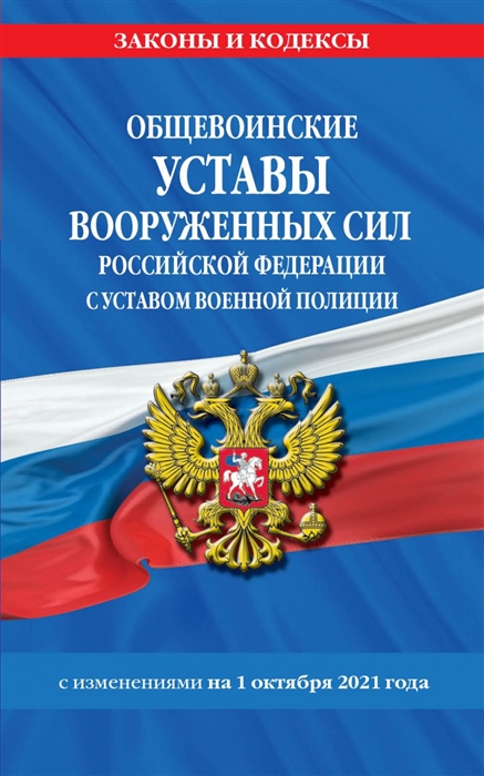 Общевоинские уставы Вооруженных Сил Российской Федерации с Уставом военной полиции с изменениями на 1 октября 2021 года