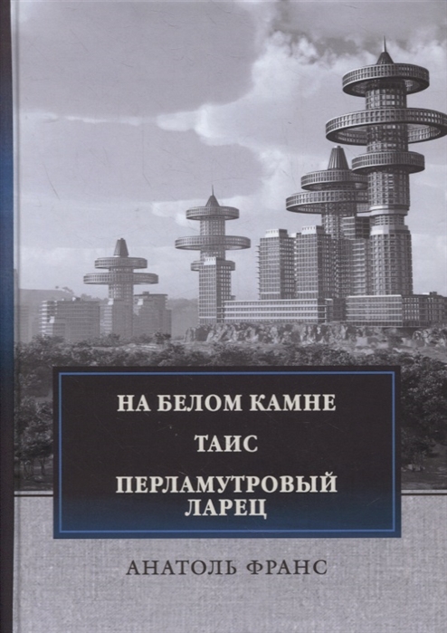 Франс А. - На белом камне Таис Перламутровый ларец Сборник рассказови повестей