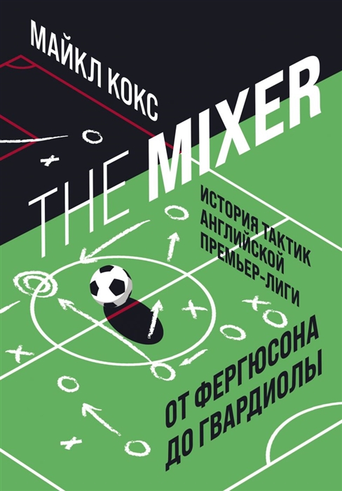 Майкл Кокс The Mixer история тактик английской Премьер-лиги от Фергюсона до Гвардиолы