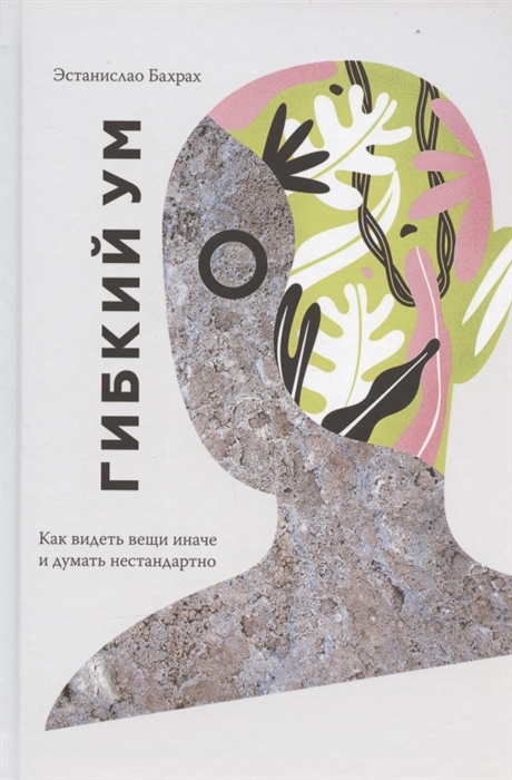 

Гибкий ум Как видеть вещи иначе и думать нестандартно