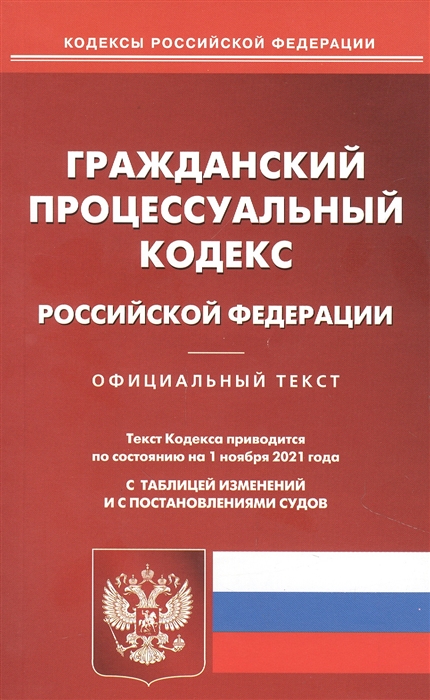 

Гражданский процессуальный кодекс Российской Федерации Официальный текст Текст Кодекса приводится по состоянию на 1 ноября 2021 года С таблицей изменений и с постановлениями судов