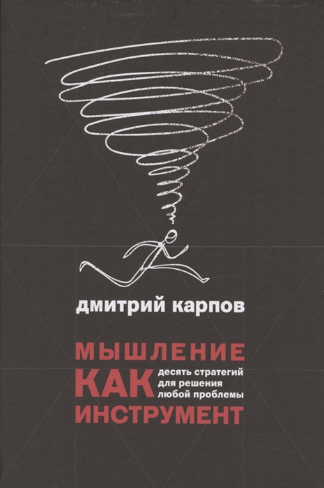 

Мышление как инструмент Десять стратегий для решения любой проблемы