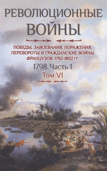 

Революционные войны Победы завоевания поражения перевороты и гражданские войны французов Том VI 1798 Часть 1