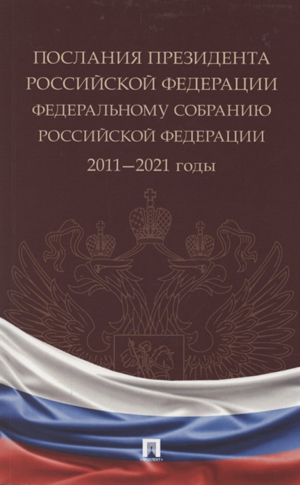Послания Президента Российской Федерации Федеральному Собранию Российской Федерации 2011 2021 годы Сборник