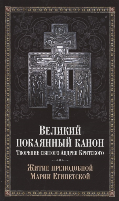 Великий покаянный канон Творение святого Андрея Критского Житие преподобной Марии Египетской