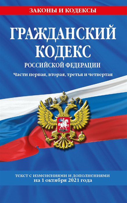 

Гражданский кодекс Российской Федерации Части первая вторая третья и четвертая Текст с изменениями и дополнениями на 1 октября 2021 года