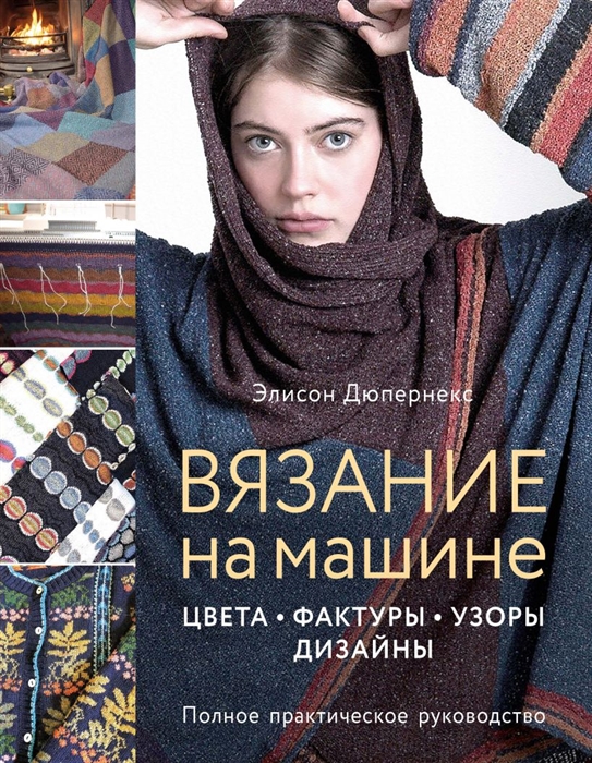 

Вязание на машине Цвета фактуры узоры дизайн Полное практическое руководство