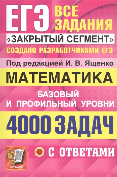 

ЕГЭ 4000 задач с ответами по математике Все задания Закрытый сегмент Базовый и профильный уровни