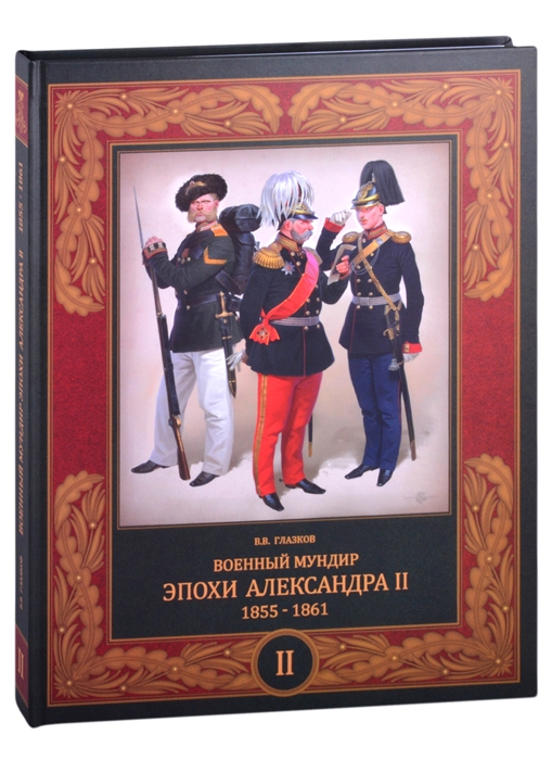 Глазков В. - Военный мундир эпохи Александра II 1855-1861 В 2-х томах Том второй