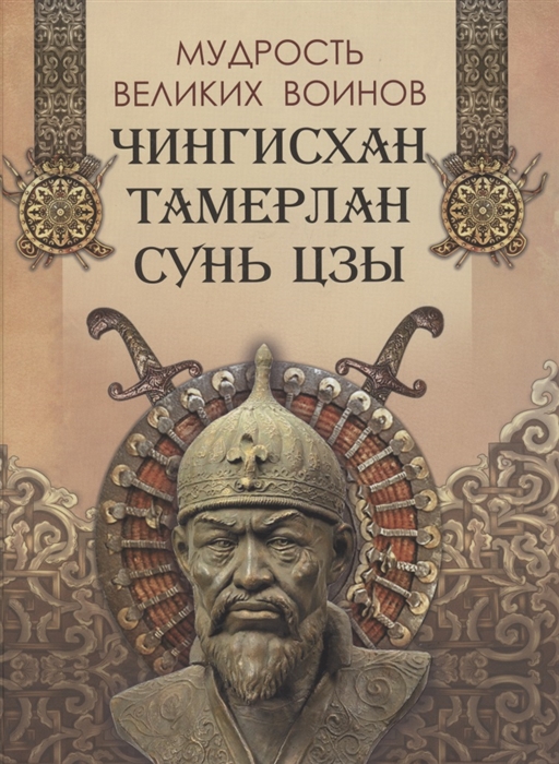 

Мудрость великих воинов Чингисхан Тамерлан Сунь Цзы