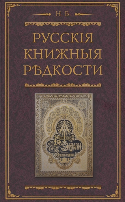 

Русские книжные редкости Опыт библиографического описания редких книг с указанием их ценности