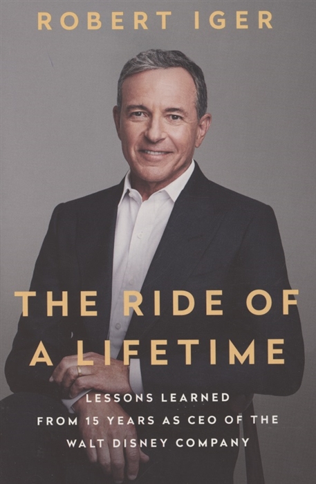 

The Ride of a Lifetime Lessons Learned from 15 Years as CEO of the Walt Disney Company