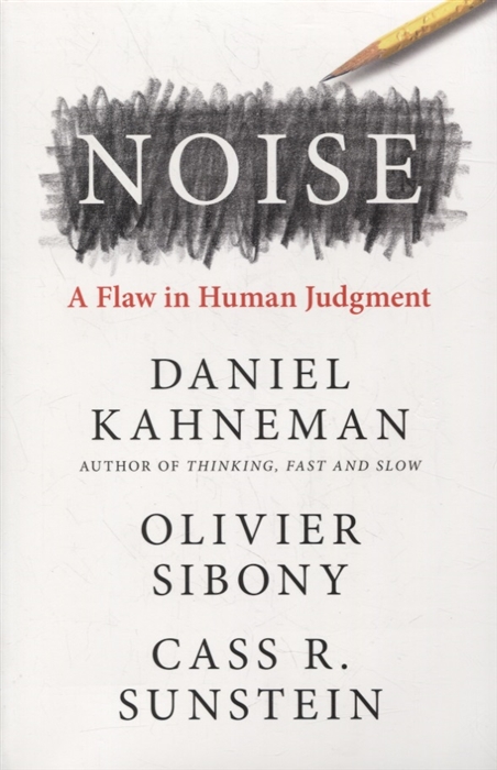 Kahneman D., Sibony O., Sunstein C. - Noise A Flaw in Human Judgment