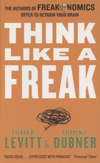 

Think Like a Freak The Authors of Freakonomics Offer to Retrain Your Brain